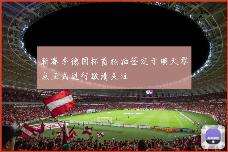 新赛季德国杯首轮抽签定于明天零点正式进行敬请关注
